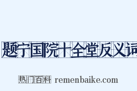 题宁国院十全堂反义词是什么意思的图片